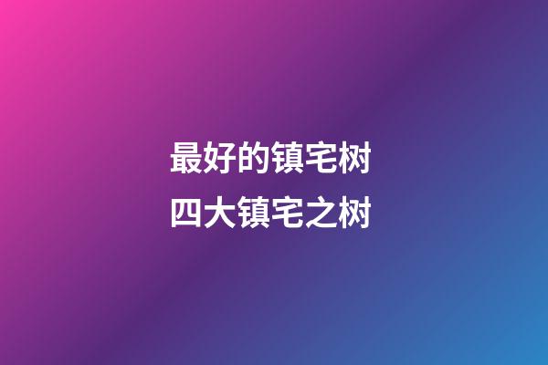 最好的镇宅树 四大镇宅之树
